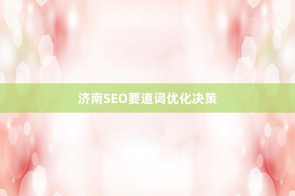 济南SEO要道词优化决策