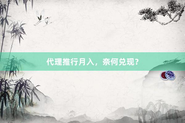 代理推行月入,奈何兑现?