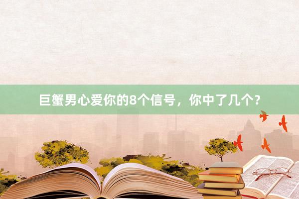 巨蟹男心爱你的8个信号，你中了几个？