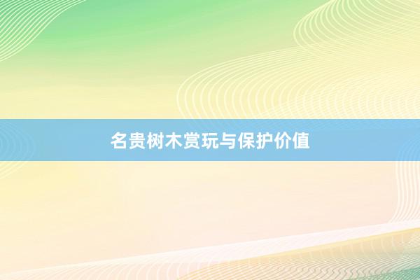 名贵树木赏玩与保护价值